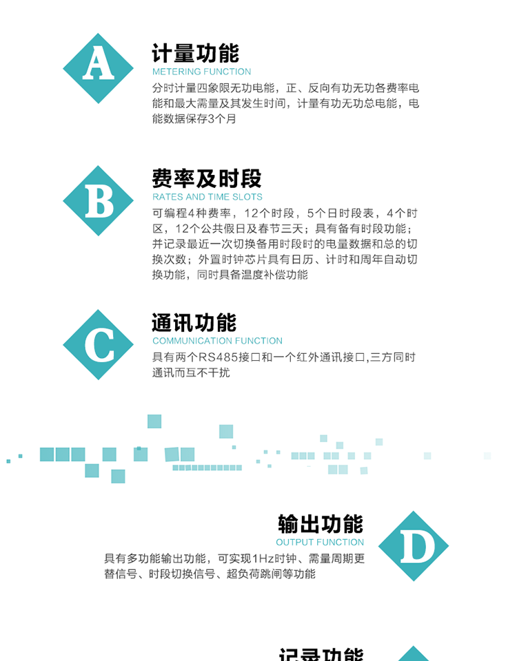 功能特點
   1）分時計量四象限無功電能，正、反向有功無功各費率電能和最大需量及其發(fā)生時間，計量有功無功總電能，電能數(shù)據(jù)保存3個月。
   2）可編程4種費率，12個時段，5個日時段表，4個時區(qū)，12個公共假日及春節(jié)三天。
   3）具有備用時段功能，并記錄最近一次切換備用時段時的電量數(shù)據(jù)和總的切換次數(shù)。
4）外置時鐘芯片具有日歷、計時和周年自動切換功能，同時具備溫度補償功能。
   5）采用寬溫大視角LCD顯示，具有參數(shù)自動輪顯和按鍵顯示功能。
   6）具有兩個RS485接口和一個紅外通訊接口,三方同時通訊而互不干擾。
   7）具有多功能輸出功能，可實現(xiàn)1Hz時鐘、需量周期更替信號、時段切換信號、超負(fù)荷跳閘等功能。
   8）具有失壓、斷相、失流、過壓、欠壓、過流、電壓合格率、停來電、編程、需量清零、廣播校時等事件記錄功能。
   9）實時測量A、B、C三相電壓、電流功率等有效值及當(dāng)前頻率。